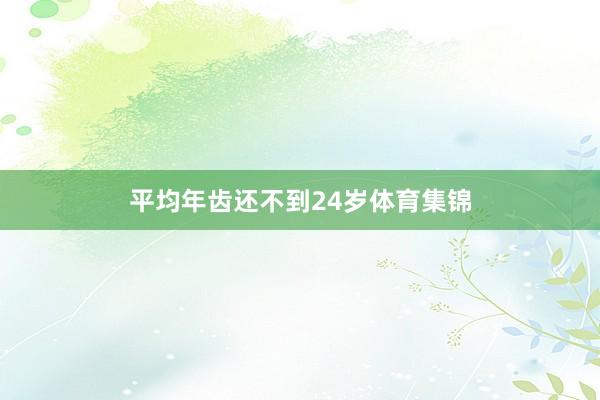 平均年齿还不到24岁体育集锦