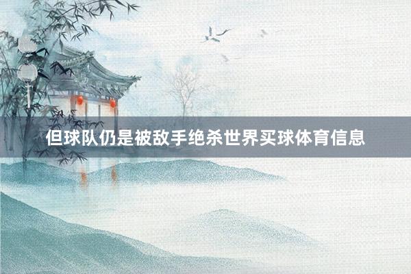 但球队仍是被敌手绝杀世界买球体育信息