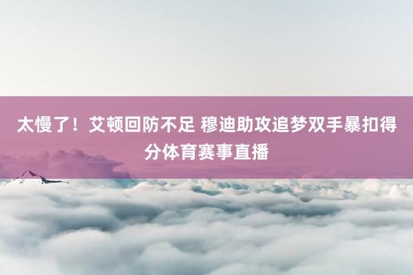 太慢了！艾顿回防不足 穆迪助攻追梦双手暴扣得分体育赛事直播
