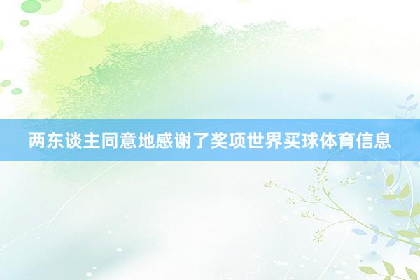 两东谈主同意地感谢了奖项世界买球体育信息