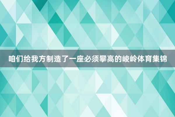 咱们给我方制造了一座必须攀高的峻岭体育集锦