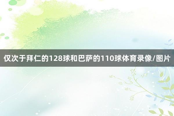 仅次于拜仁的128球和巴萨的110球体育录像/图片