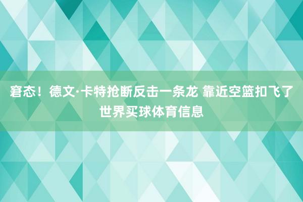 窘态！德文·卡特抢断反击一条龙 靠近空篮扣飞了世界买球体育信息