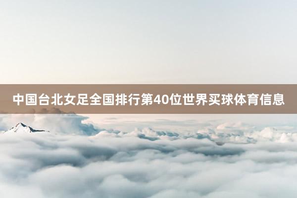 中国台北女足全国排行第40位世界买球体育信息