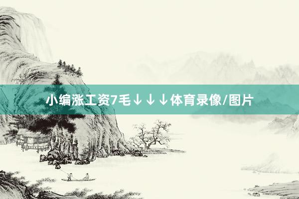 小编涨工资7毛↓↓↓体育录像/图片