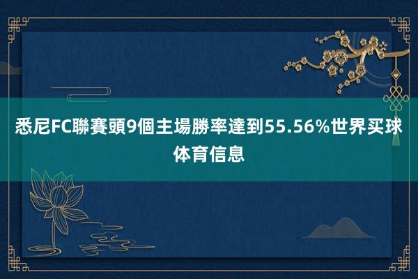悉尼FC聯賽頭9個主場勝率達到55.56%世界买球体育信息