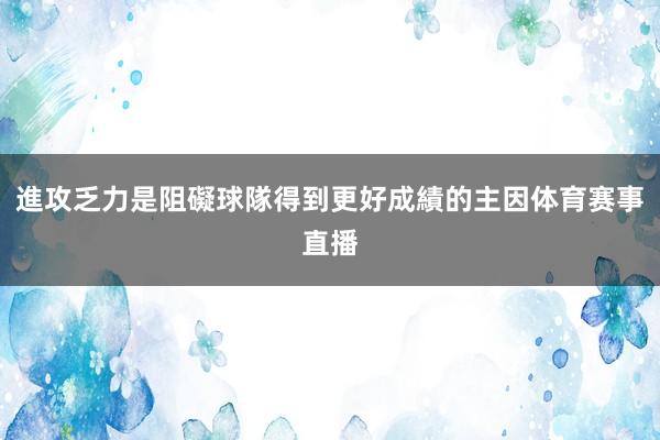 進攻乏力是阻礙球隊得到更好成績的主因体育赛事直播