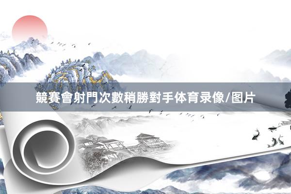 競賽會射門次數稍勝對手体育录像/图片