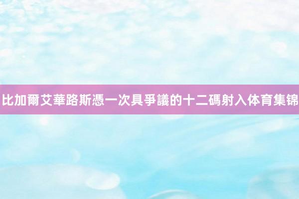 比加爾艾華路斯憑一次具爭議的十二碼射入体育集锦