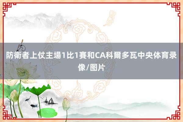 防衛者上仗主場1比1賽和CA科爾多瓦中央体育录像/图片