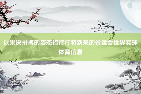 以果决拼搏的姿态招待行将到来的省运会世界买球体育信息