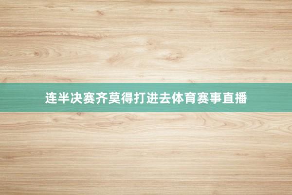 连半决赛齐莫得打进去体育赛事直播