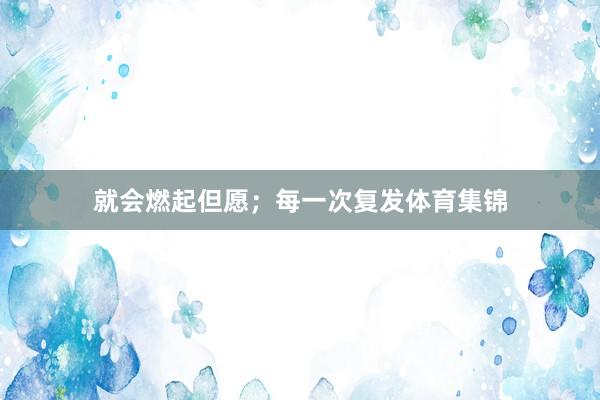 就会燃起但愿；每一次复发体育集锦