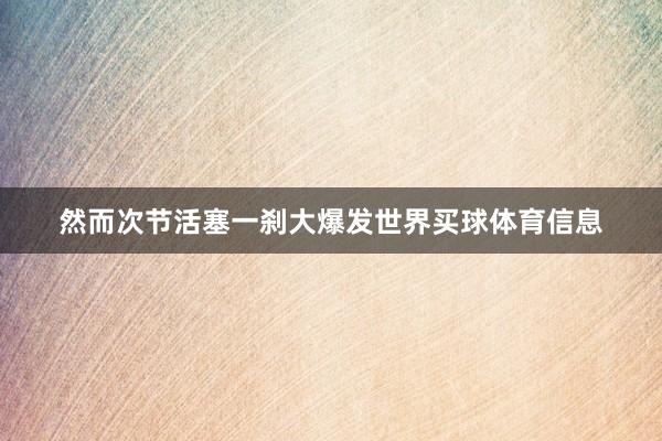 然而次节活塞一刹大爆发世界买球体育信息