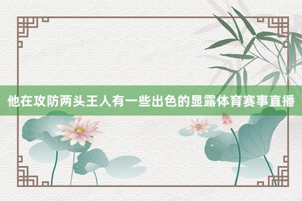他在攻防两头王人有一些出色的显露体育赛事直播