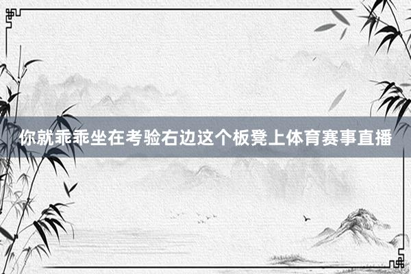 你就乖乖坐在考验右边这个板凳上体育赛事直播