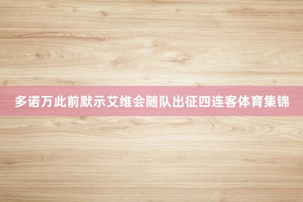 多诺万此前默示艾维会随队出征四连客体育集锦