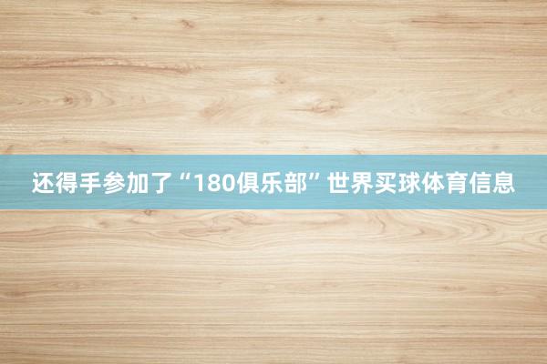 还得手参加了“180俱乐部”世界买球体育信息