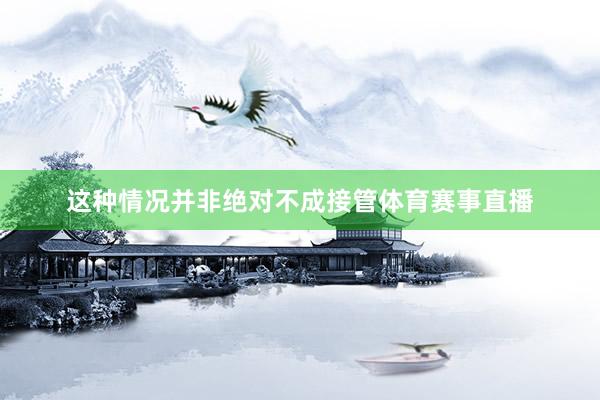 这种情况并非绝对不成接管体育赛事直播