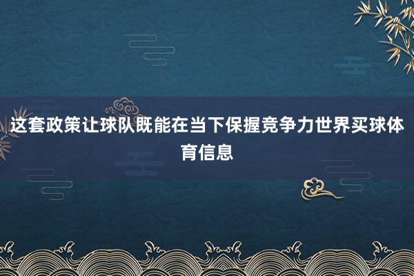 这套政策让球队既能在当下保握竞争力世界买球体育信息