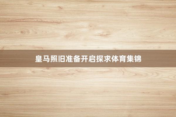 皇马照旧准备开启探求体育集锦
