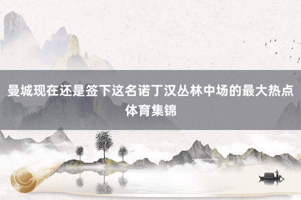 曼城现在还是签下这名诺丁汉丛林中场的最大热点体育集锦