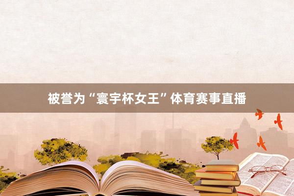 被誉为“寰宇杯女王”体育赛事直播