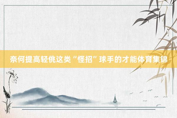 奈何提高轻佻这类“怪招”球手的才能体育集锦