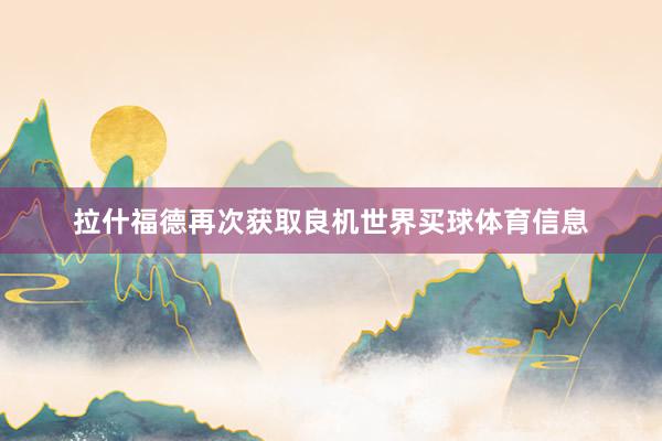 拉什福德再次获取良机世界买球体育信息