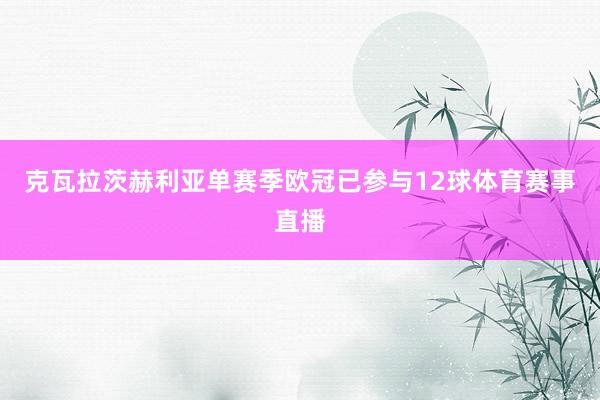 克瓦拉茨赫利亚单赛季欧冠已参与12球体育赛事直播
