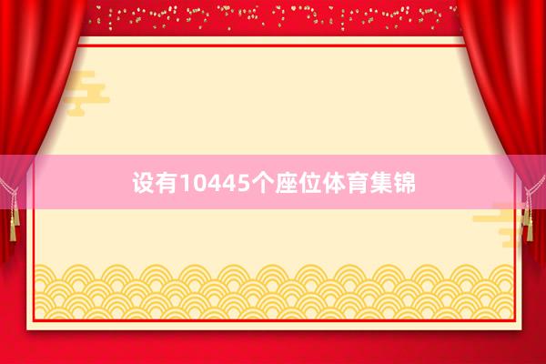 设有10445个座位体育集锦