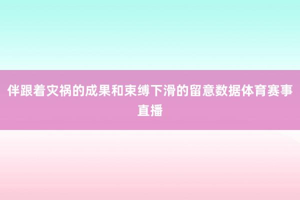 伴跟着灾祸的成果和束缚下滑的留意数据体育赛事直播