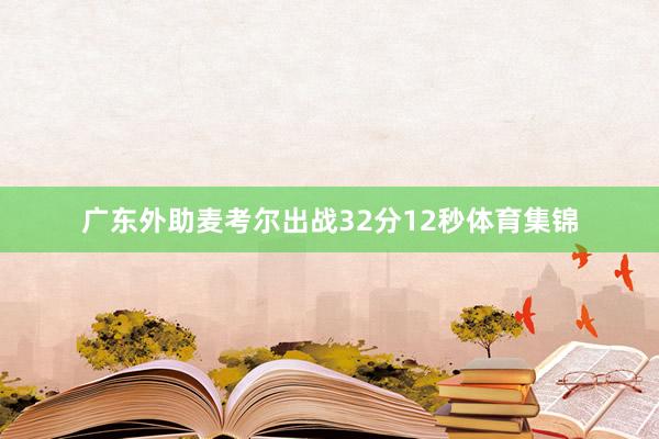 广东外助麦考尔出战32分12秒体育集锦