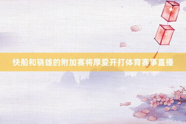 快船和骁雄的附加赛将厚爱开打体育赛事直播