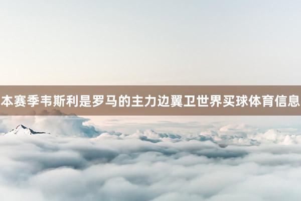 本赛季韦斯利是罗马的主力边翼卫世界买球体育信息