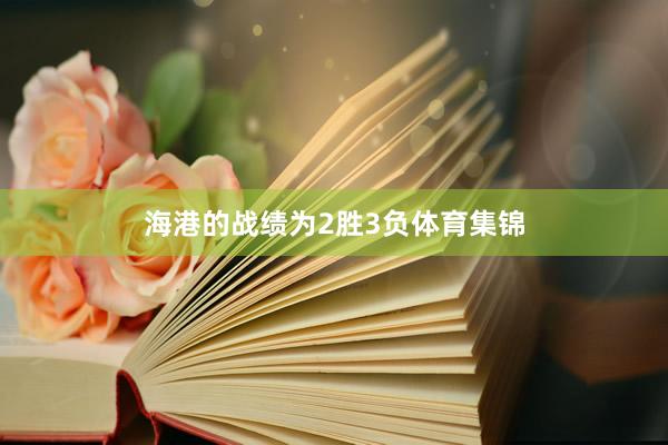 海港的战绩为2胜3负体育集锦