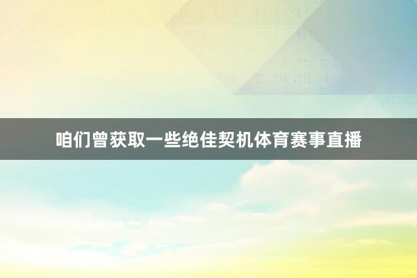 咱们曾获取一些绝佳契机体育赛事直播