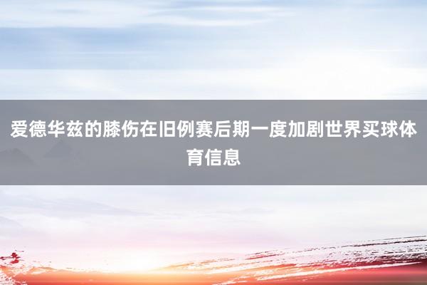 爱德华兹的膝伤在旧例赛后期一度加剧世界买球体育信息