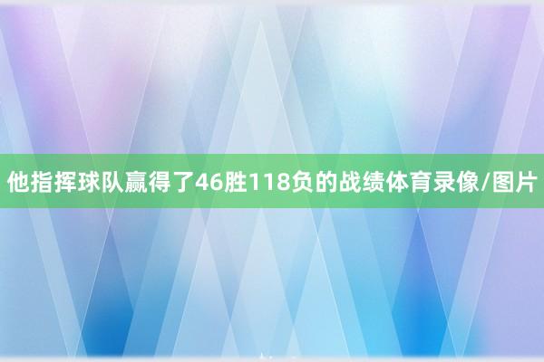 他指挥球队赢得了46胜118负的战绩体育录像/图片