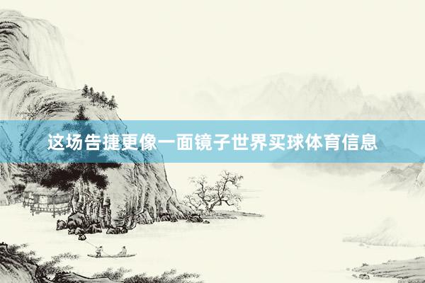 这场告捷更像一面镜子世界买球体育信息