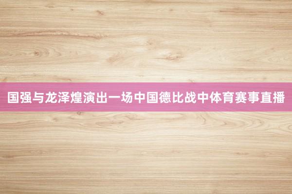国强与龙泽煌演出一场中国德比战中体育赛事直播