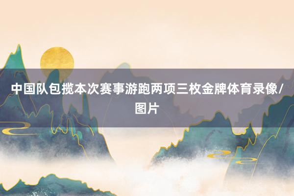 中国队包揽本次赛事游跑两项三枚金牌体育录像/图片