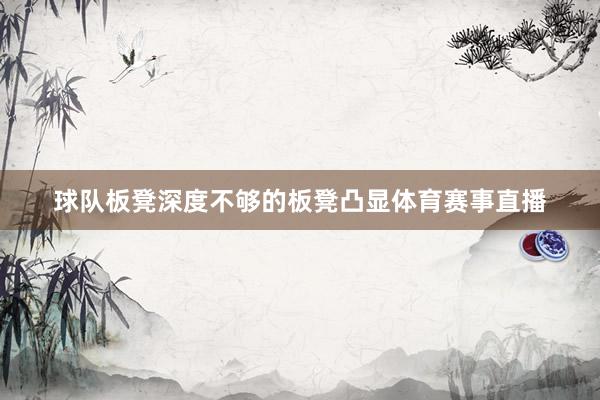 球队板凳深度不够的板凳凸显体育赛事直播