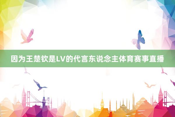 因为王楚钦是LV的代言东说念主体育赛事直播
