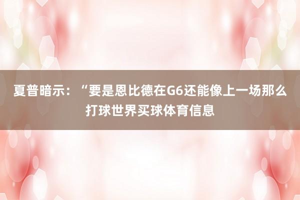 夏普暗示：“要是恩比德在G6还能像上一场那么打球世界买球体育信息