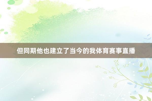 但同期他也建立了当今的我体育赛事直播