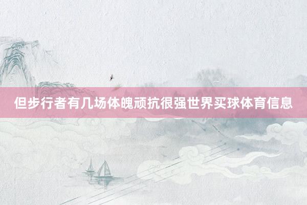 但步行者有几场体魄顽抗很强世界买球体育信息