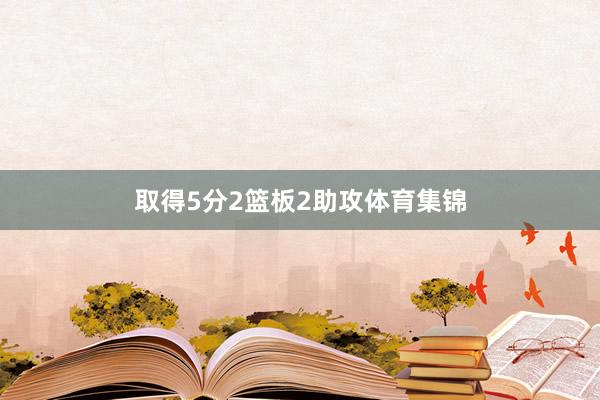 取得5分2篮板2助攻体育集锦