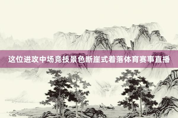 这位进攻中场竞技景色断崖式着落体育赛事直播