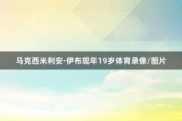 马克西米利安·伊布现年19岁体育录像/图片